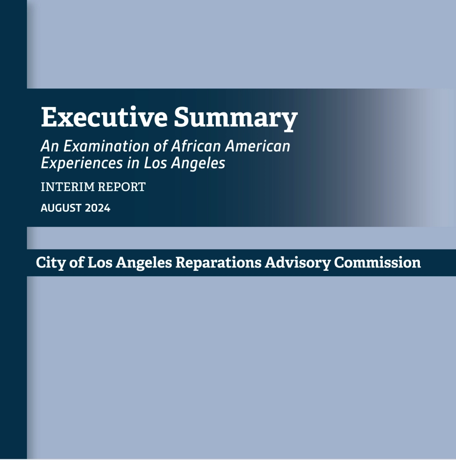 Photo of the cover page of the "Reparations Report: Executive Summary" text on the page says "An examination of African American Experiences in Los Angeles. Interim Report. August 2024. City of Los Angeles Reparations Advisory Commission"